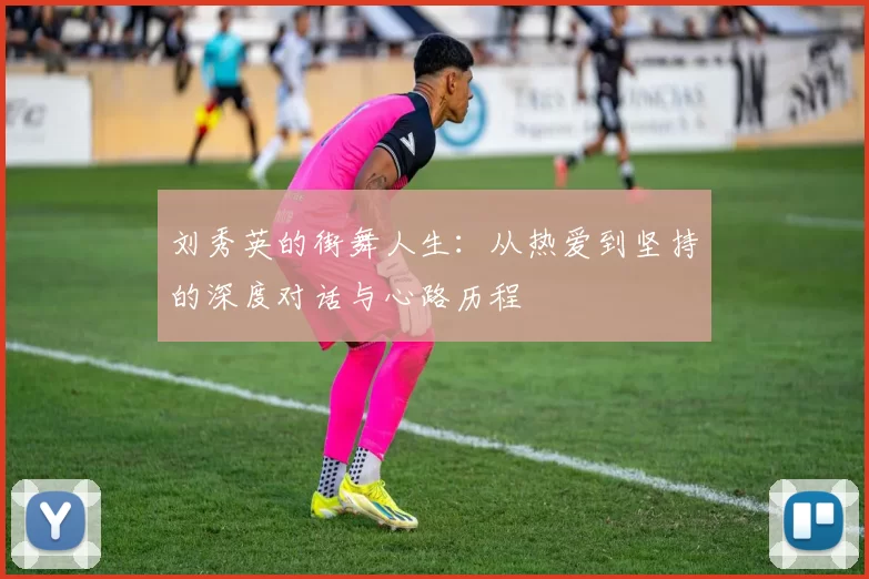 刘秀英的街舞人生：从热爱到坚持的深度对话与心路历程