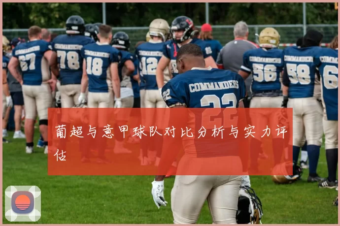 葡超与意甲球队对比分析与实力评估