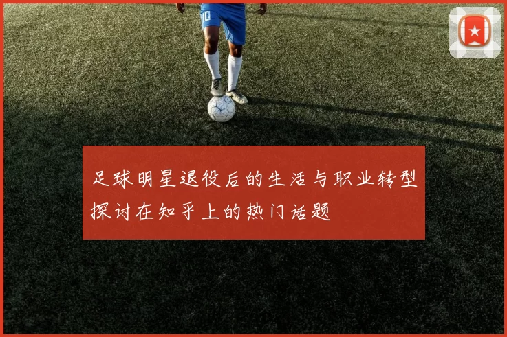 足球明星退役后的生活与职业转型探讨在知乎上的热门话题