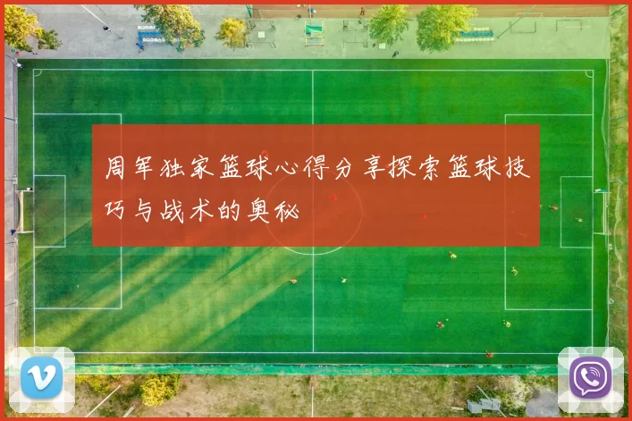 周军独家篮球心得分享探索篮球技巧与战术的奥秘