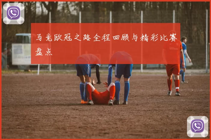 马竞欧冠之路全程回顾与精彩比赛盘点