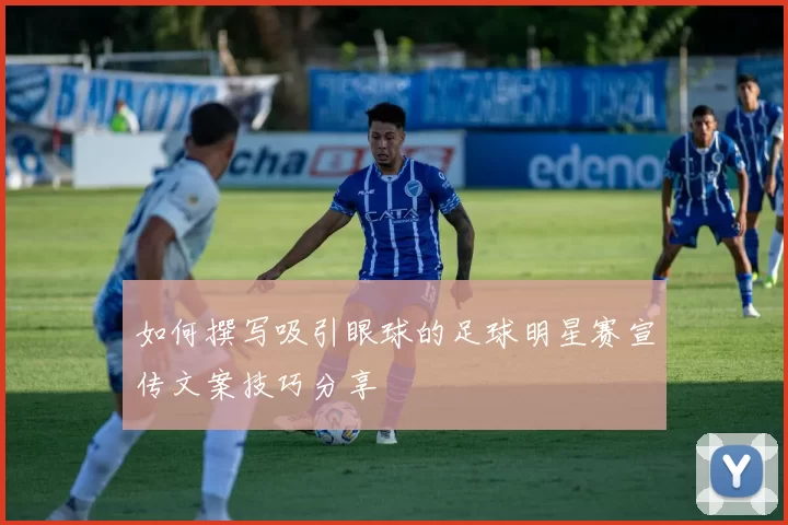 如何撰写吸引眼球的足球明星赛宣传文案技巧分享