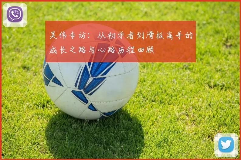 吴伟专访：从初学者到滑板高手的成长之路与心路历程回顾