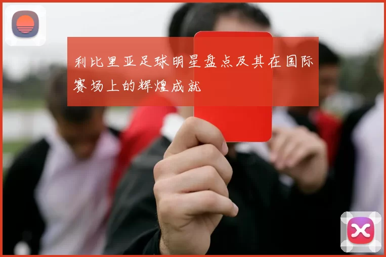 利比里亚足球明星盘点及其在国际赛场上的辉煌成就