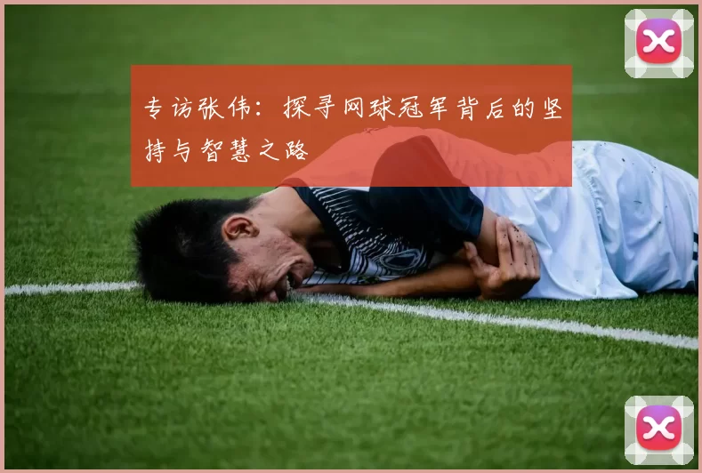专访张伟：探寻网球冠军背后的坚持与智慧之路