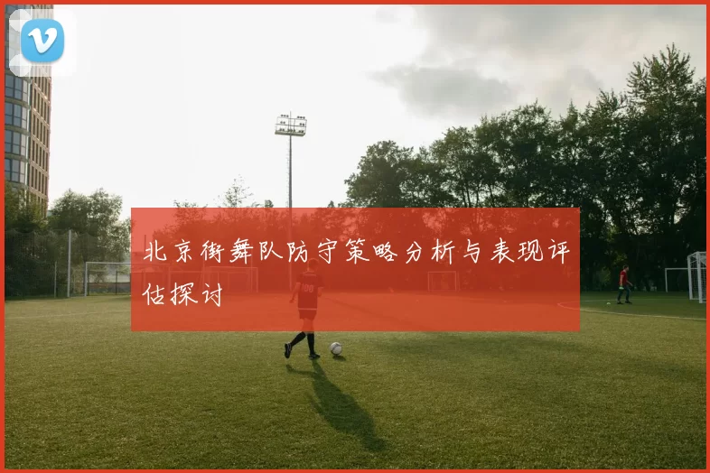 北京街舞队防守策略分析与表现评估探讨