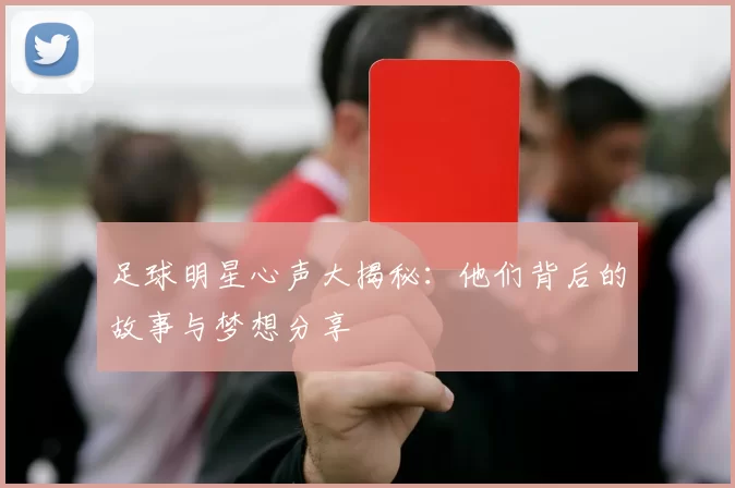 足球明星心声大揭秘：他们背后的故事与梦想分享