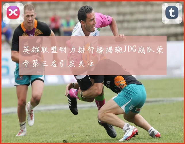 英雄联盟耐力排行榜揭晓JDG战队荣登第三名引发关注