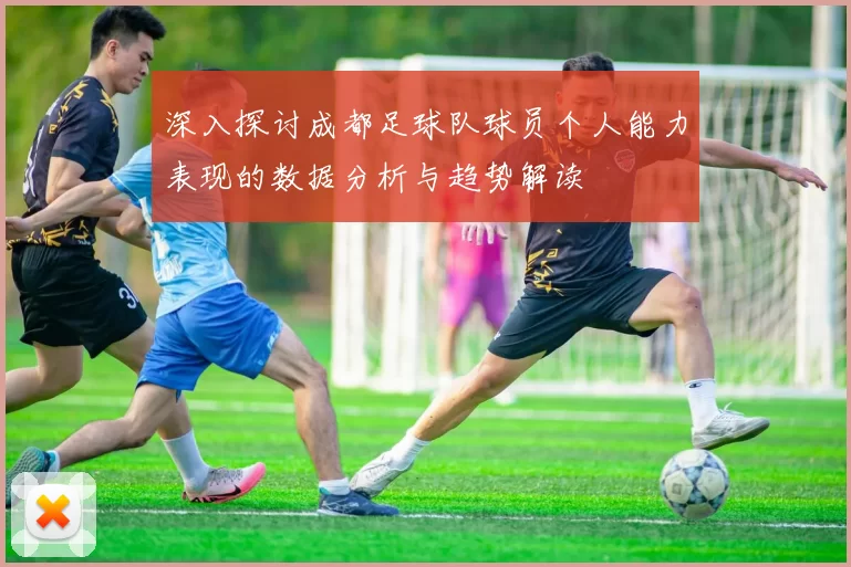 深入探讨成都足球队球员个人能力表现的数据分析与趋势解读
