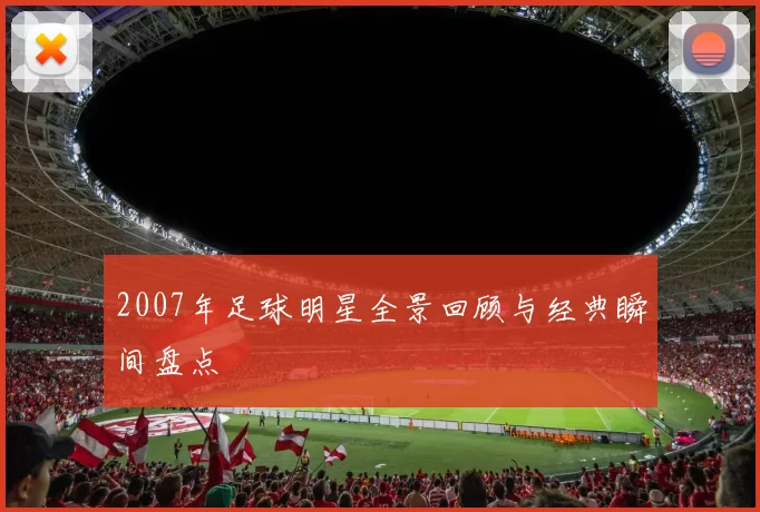 2007年足球明星全景回顾与经典瞬间盘点