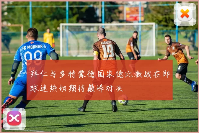 拜仁与多特蒙德国家德比激战在即球迷热切期待巅峰对决