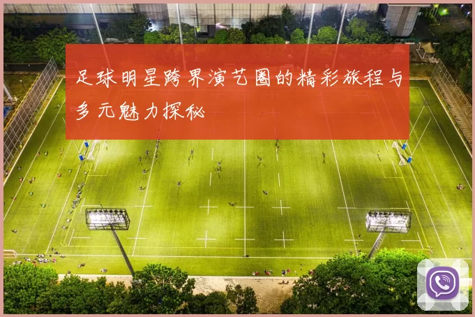 足球明星跨界演艺圈的精彩旅程与多元魅力探秘