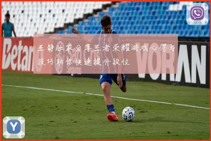 王静独家分享王者荣耀游戏心得与技巧助你快速提升段位