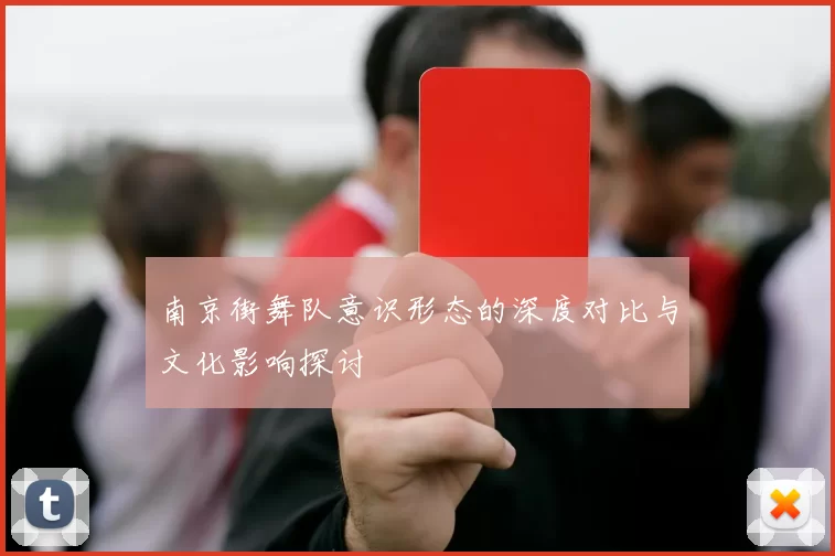 南京街舞队意识形态的深度对比与文化影响探讨