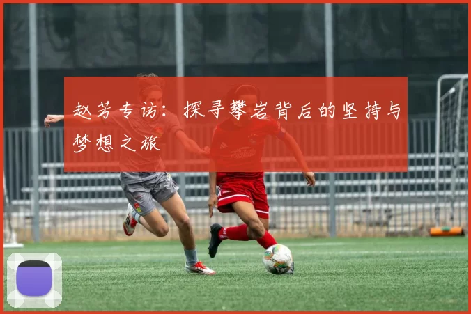 赵芳专访：探寻攀岩背后的坚持与梦想之旅