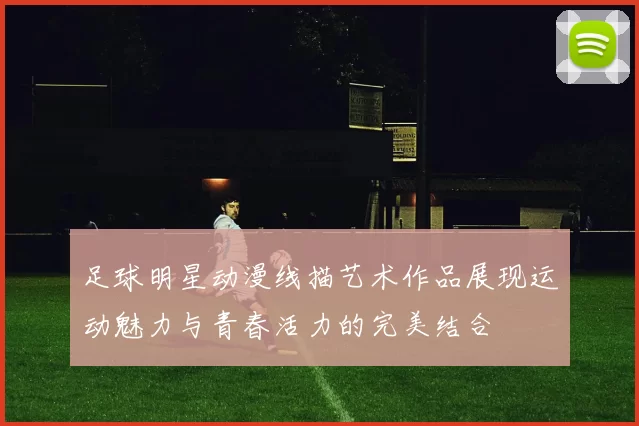 足球明星动漫线描艺术作品展现运动魅力与青春活力的完美结合