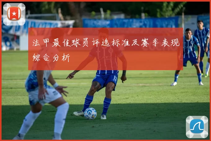 法甲最佳球员评选标准及赛季表现综合分析