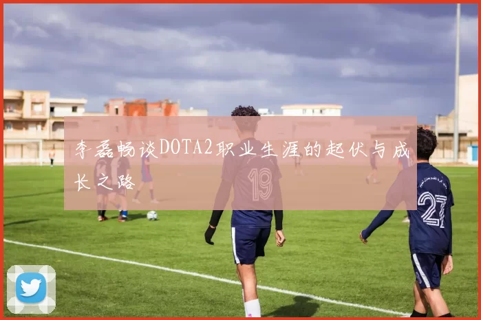 李磊畅谈DOTA2职业生涯的起伏与成长之路