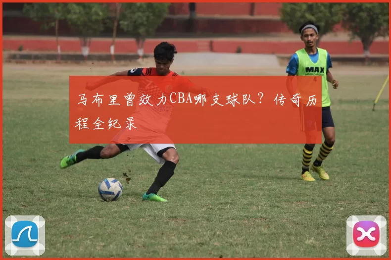 马布里曾效力CBA哪支球队？传奇历程全纪录