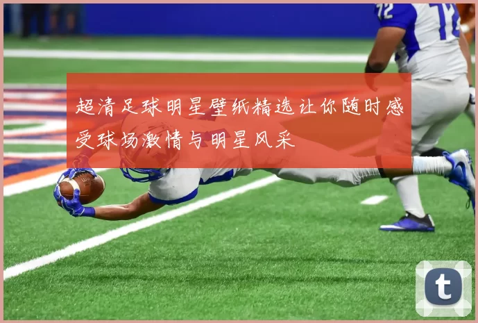 超清足球明星壁纸精选让你随时感受球场激情与明星风采