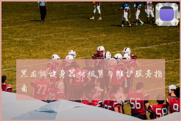 黑龙江健身器材租赁与维护服务指南