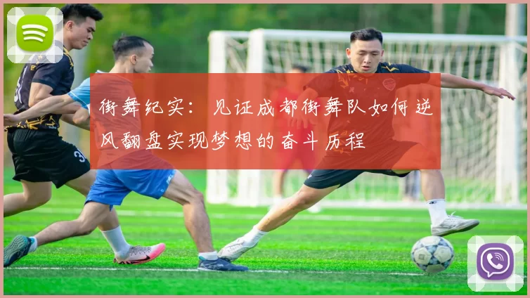 街舞纪实：见证成都街舞队如何逆风翻盘实现梦想的奋斗历程