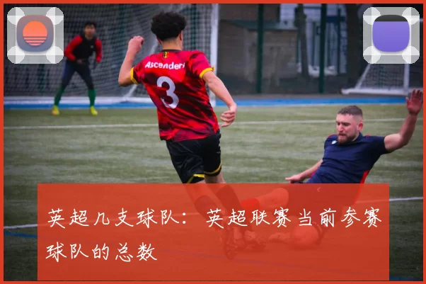 英超几支球队：英超联赛当前参赛球队的总数