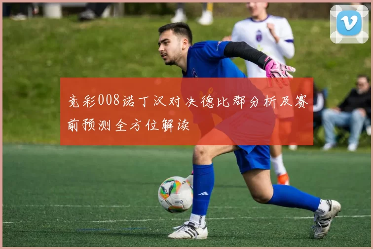 竞彩008诺丁汉对决德比郡分析及赛前预测全方位解读