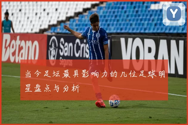 当今足坛最具影响力的几位足球明星盘点与分析