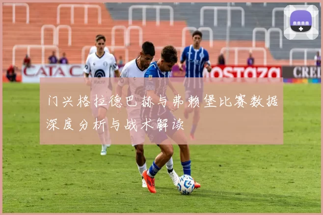 门兴格拉德巴赫与弗赖堡比赛数据深度分析与战术解读