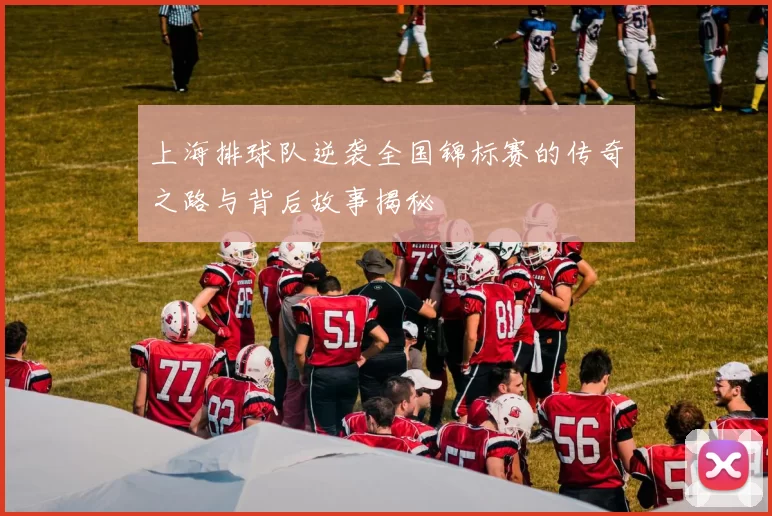 上海排球队逆袭全国锦标赛的传奇之路与背后故事揭秘