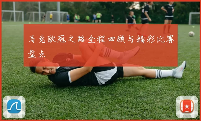 马竞欧冠之路全程回顾与精彩比赛盘点